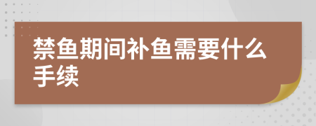 禁鱼期间补鱼需要什么手续