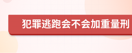 犯罪逃跑会不会加重量刑