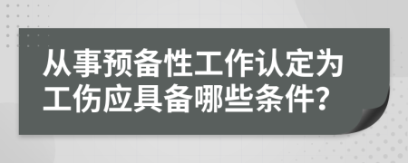 从事预备性工作认定为工伤应具备哪些条件？