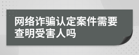 网络诈骗认定案件需要查明受害人吗