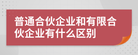 普通合伙企业和有限合伙企业有什么区别