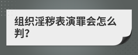 组织淫秽表演罪会怎么判？