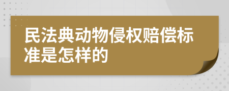 民法典动物侵权赔偿标准是怎样的