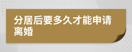 分居后要多久才能申请离婚