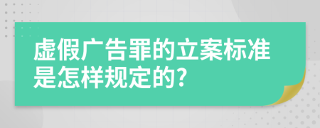 虚假广告罪的立案标准是怎样规定的?