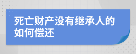 死亡财产没有继承人的如何偿还