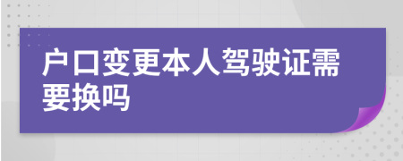 户口变更本人驾驶证需要换吗
