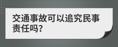 交通事故可以追究民事责任吗？