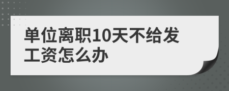 单位离职10天不给发工资怎么办