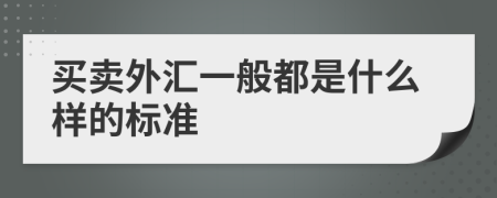 买卖外汇一般都是什么样的标准