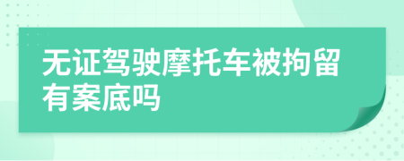 无证驾驶摩托车被拘留有案底吗