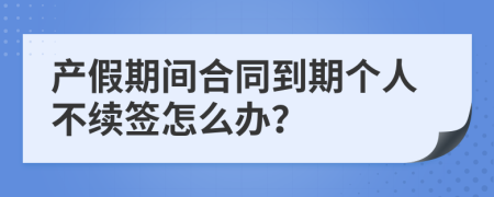 产假期间合同到期个人不续签怎么办？
