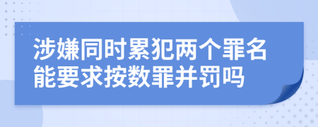 涉嫌同时累犯两个罪名能要求按数罪并罚吗