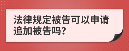 法律规定被告可以申请追加被告吗？