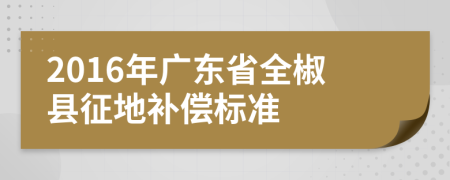 2016年广东省全椒县征地补偿标准