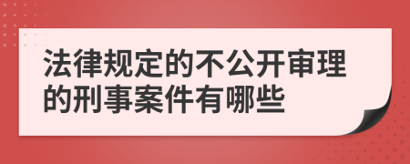 法律规定的不公开审理的刑事案件有哪些