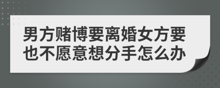 男方赌博要离婚女方要也不愿意想分手怎么办