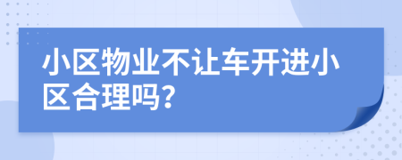 小区物业不让车开进小区合理吗？