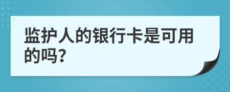监护人的银行卡是可用的吗？