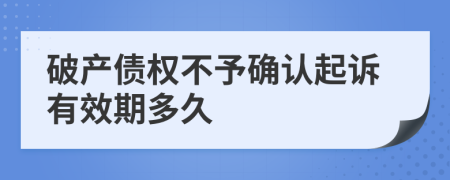 破产债权不予确认起诉有效期多久