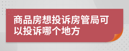 商品房想投诉房管局可以投诉哪个地方
