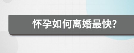 怀孕如何离婚最快？