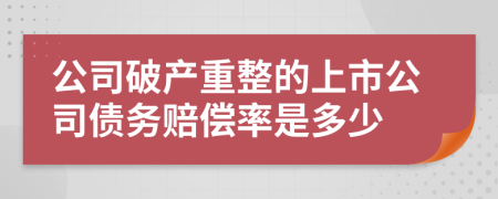 公司破产重整的上市公司债务赔偿率是多少