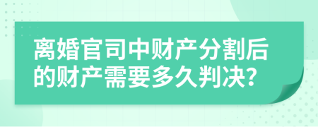 离婚官司中财产分割后的财产需要多久判决？