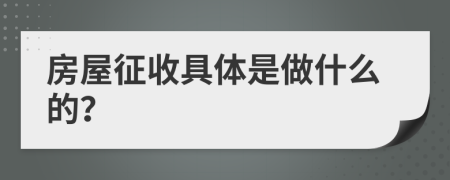 房屋征收具体是做什么的？