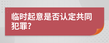 临时起意是否认定共同犯罪?