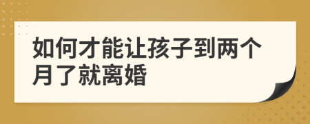 如何才能让孩子到两个月了就离婚