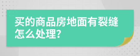 买的商品房地面有裂缝怎么处理？