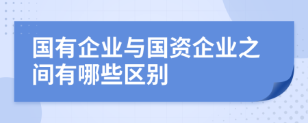 国有企业与国资企业之间有哪些区别