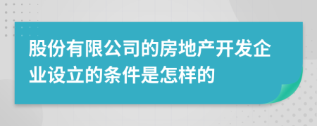 股份有限公司的房地产开发企业设立的条件是怎样的