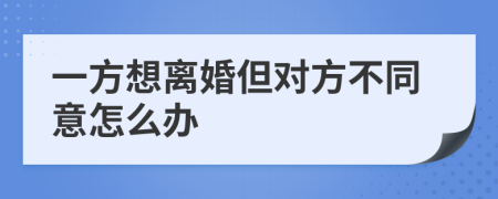一方想离婚但对方不同意怎么办