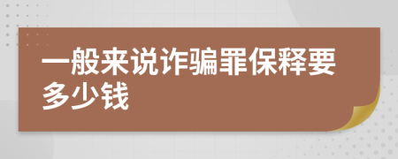 一般来说诈骗罪保释要多少钱