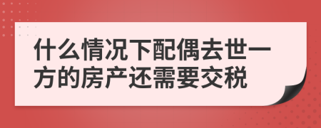 什么情况下配偶去世一方的房产还需要交税