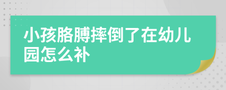 小孩胳膊摔倒了在幼儿园怎么补