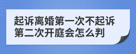 起诉离婚第一次不起诉第二次开庭会怎么判