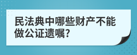 民法典中哪些财产不能做公证遗嘱?