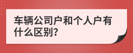 车辆公司户和个人户有什么区别？
