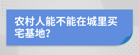 农村人能不能在城里买宅基地？