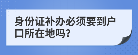 身份证补办必须要到户口所在地吗？