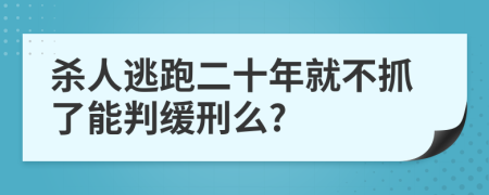 杀人逃跑二十年就不抓了能判缓刑么?