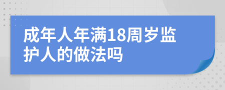 成年人年满18周岁监护人的做法吗