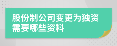 股份制公司变更为独资需要哪些资料