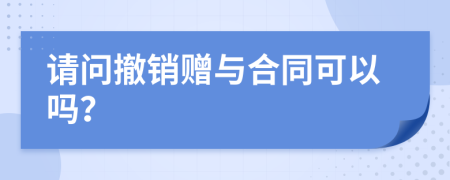 请问撤销赠与合同可以吗？