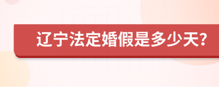 辽宁法定婚假是多少天？