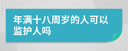 年满十八周岁的人可以监护人吗