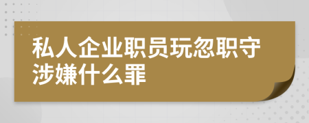 私人企业职员玩忽职守涉嫌什么罪